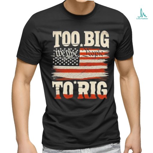 Saying Trump 2024 We The People Too Big To Rig T Shirt