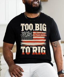 Saying Trump 2024 We The People Too Big To Rig T Shirt