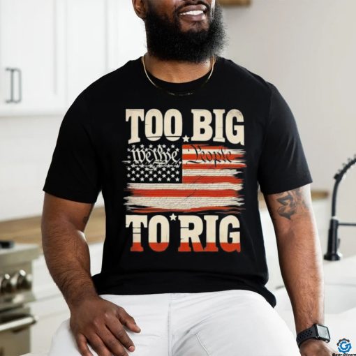 Saying Trump 2024 We The People Too Big To Rig T Shirt