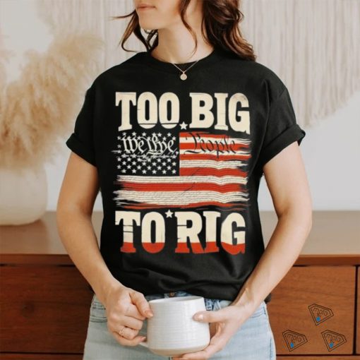 Saying Trump 2024 We The People Too Big To Rig T Shirt