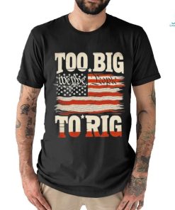 Saying Trump 2024 We The People Too Big To Rig T Shirt