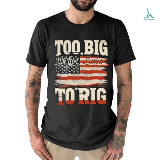 Saying Trump 2024 We The People Too Big To Rig T Shirt