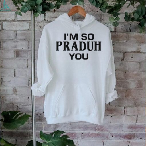 Sc I’m So Praduh You T Shirt