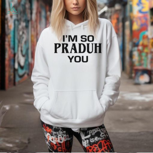 Sc I’m So Praduh You T Shirt