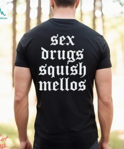 Sex drugs squish mellos shirt