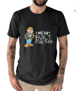 Shitheadsteve I Was Not Built For This Shirt