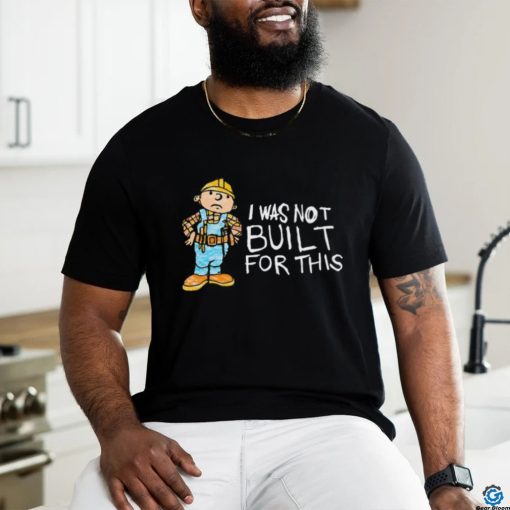 Shitheadsteve I Was Not Built For This Shirt