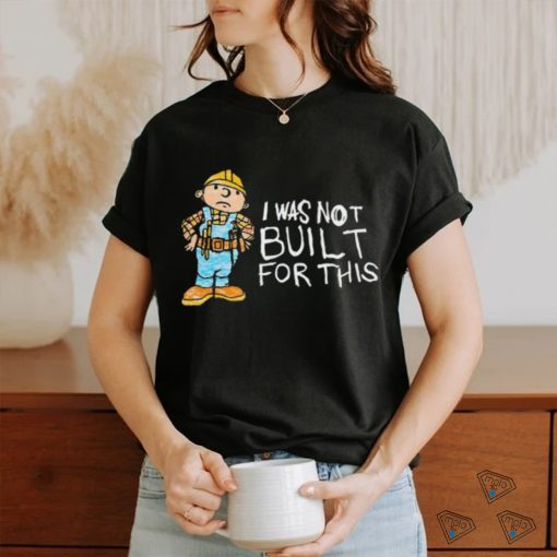 Shitheadsteve I Was Not Built For This Shirt