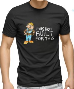 Shitheadsteve I Was Not Built For This Shirt