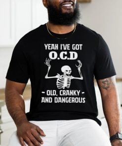 Skeleton i’ve got OCD old cranky and dangerous shirt