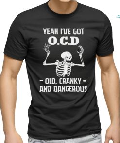 Skeleton i’ve got OCD old cranky and dangerous shirt