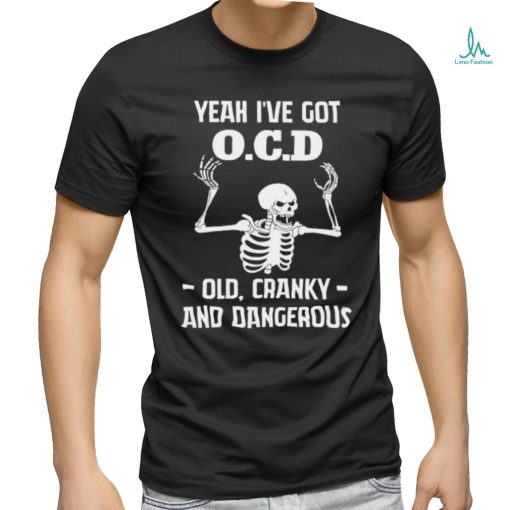 Skeleton i’ve got OCD old cranky and dangerous shirt