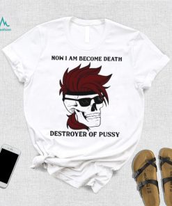 Skull now I am become death destroyer of pussy T shirt