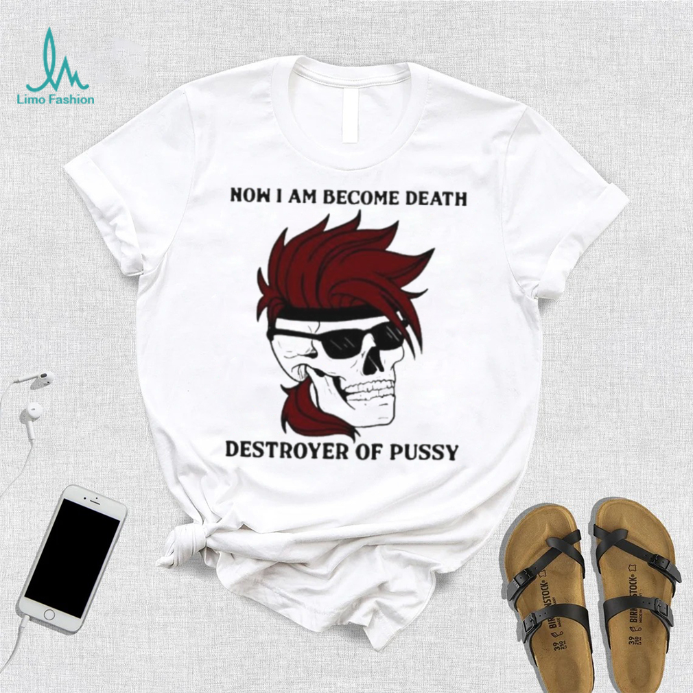 Skull now I am become death destroyer of pussy T shirt Skull now I am become death destroyer of pussy T shirt