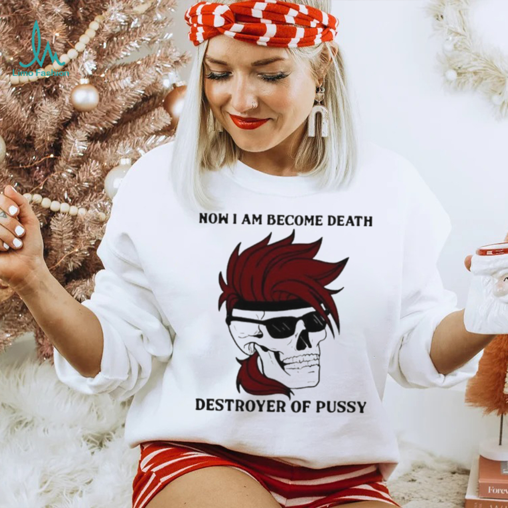 Skull now I am become death destroyer of pussy T shirt Skull now I am become death destroyer of pussy T shirt