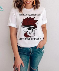 Skull now I am become death destroyer of pussy T shirt
