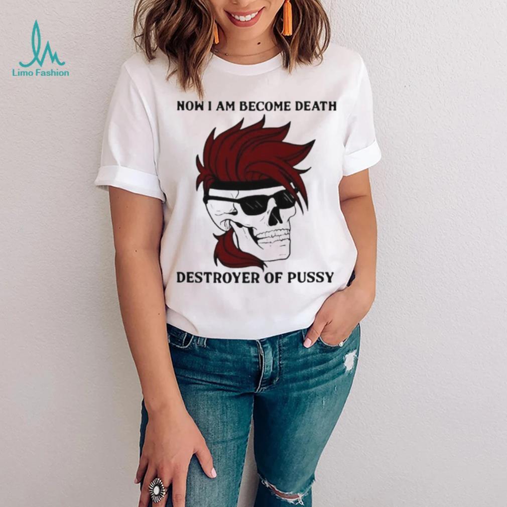 Skull now I am become death destroyer of pussy T shirt Skull now I am become death destroyer of pussy T shirt