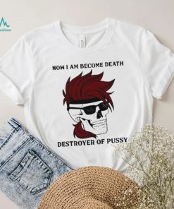 Skull now I am become death destroyer of pussy T shirt