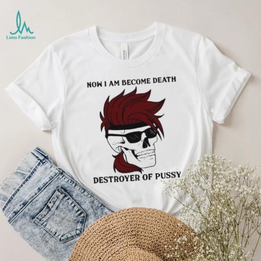 Skull now I am become death destroyer of pussy T shirt