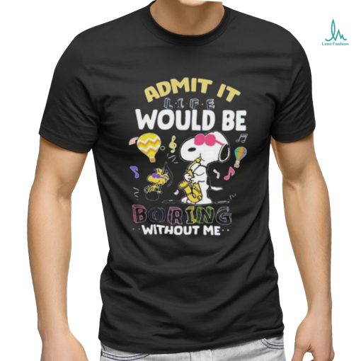 Snoopy Admit It Life Would Be Boring Without Me T shirt