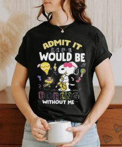 Snoopy Admit It Life Would Be Boring Without Me T shirt