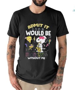 Snoopy Admit It Life Would Be Boring Without Me T shirt