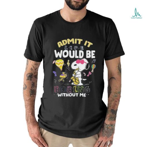 Snoopy Admit It Life Would Be Boring Without Me T shirt