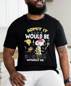 Snoopy Admit It Life Would Be Boring Without Me T shirt