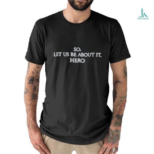 So Let Us Be About It Hero Shirt