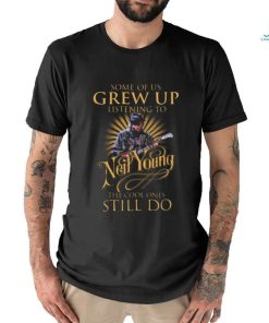 Some Of Us Grew Up Listening To Neil Young The Cool Ones Still Do T Shirts