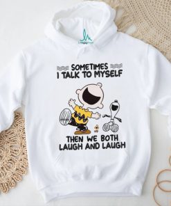 Sometimes I Talk To Myself Then We Both Laugh And Laugh shirt