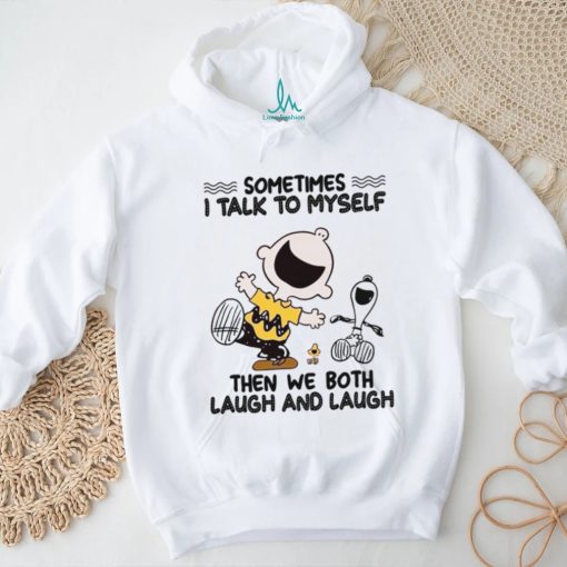 Sometimes I Talk To Myself Then We Both Laugh And Laugh shirt