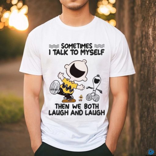 Sometimes I Talk To Myself Then We Both Laugh And Laugh shirt