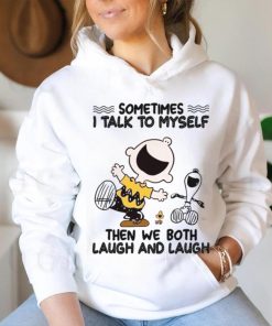 Sometimes I Talk To Myself Then We Both Laugh And Laugh shirt