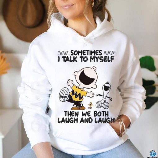 Sometimes I Talk To Myself Then We Both Laugh And Laugh shirt