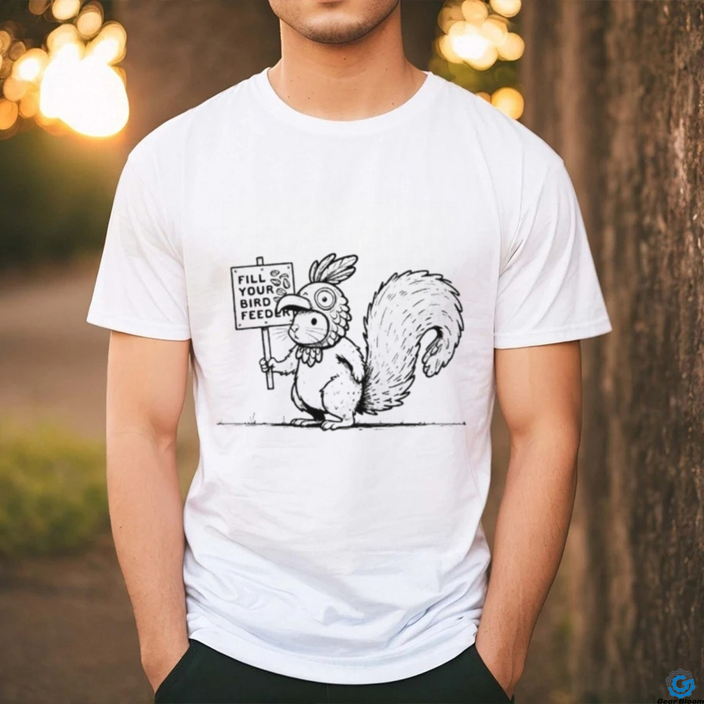 Squirrel fill your bird feeder shirt Squirrel fill your bird feeder shirt