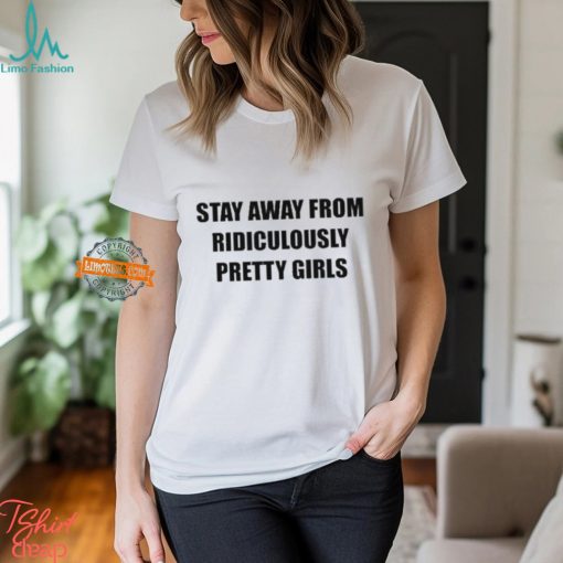 Stay Away From Ridiculously Pretty Girls Shirt