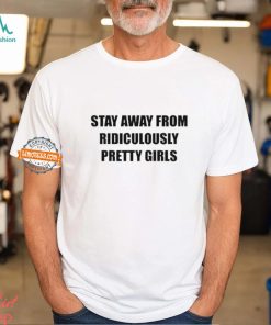 Stay Away From Ridiculously Pretty Girls Shirt