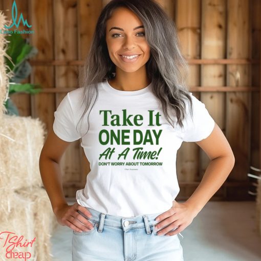 Take It One Day At A Time Don’t Worry About Tomorrow Shirt