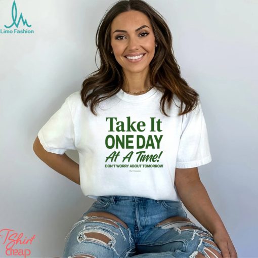 Take It One Day At A Time Don’t Worry About Tomorrow Shirt