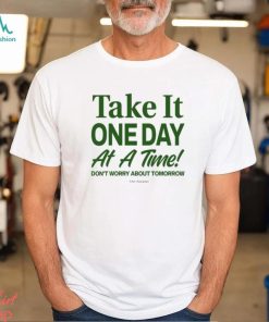 Take It One Day At A Time Don't Worry About Tomorrow Shirt