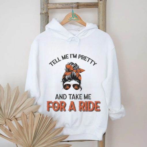 Tell Me I’m Pretty And Take Me For A Ride T shirt