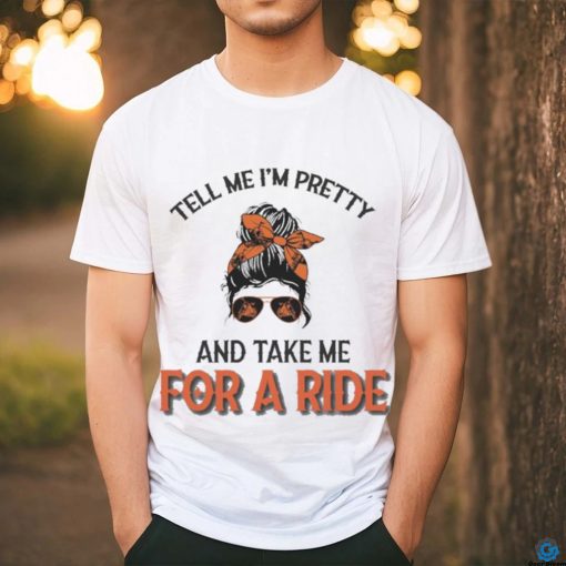Tell Me I’m Pretty And Take Me For A Ride T shirt