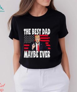 The Best Dad Maybe Ever Trump Father T Shirt