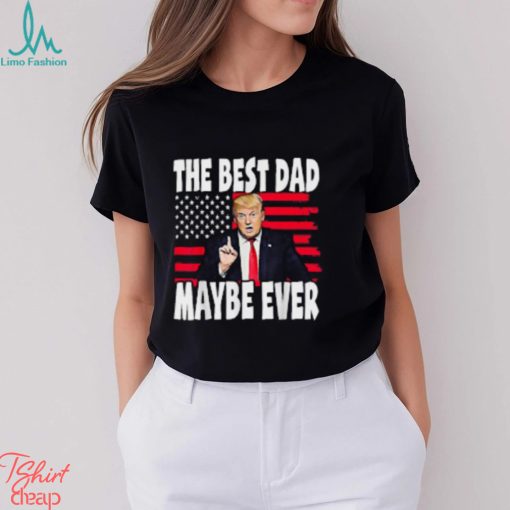 The Best Dad Maybe Ever Trump Father T Shirt