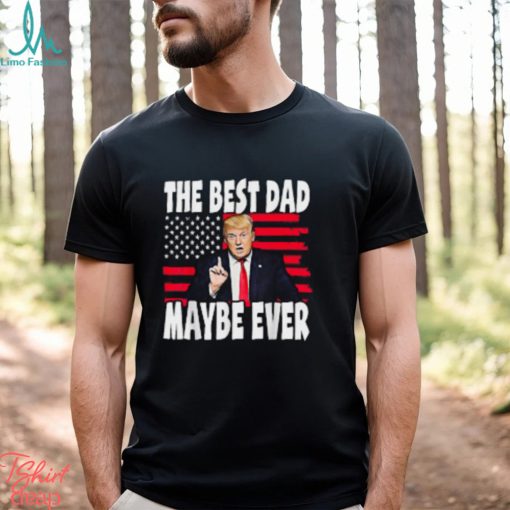 The Best Dad Maybe Ever Trump Father T Shirt