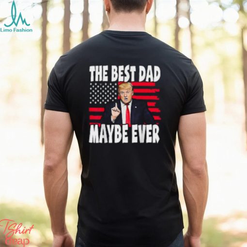 The Best Dad Maybe Ever Trump Father T Shirt