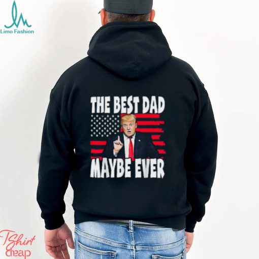 The Best Dad Maybe Ever Trump Father T Shirt