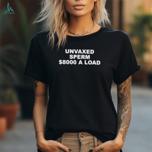 The Best Political Shirts Unvaxed Sperm $8000 A Load Shirt