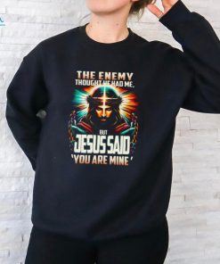 The Enemy Thought He Had Me, But Jesus Said 'You Are Mine' Shirt